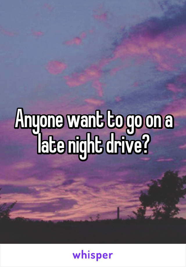 Anyone want to go on a late night drive?