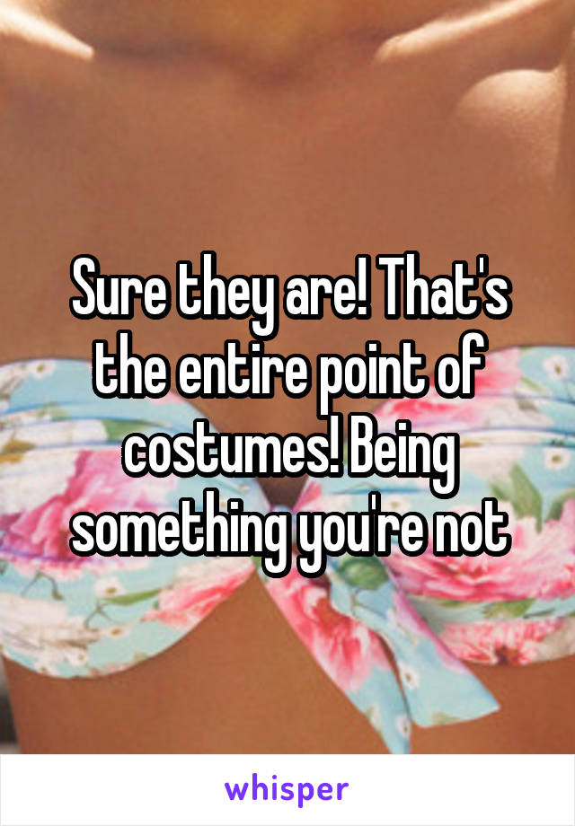 Sure they are! That's the entire point of costumes! Being something you're not