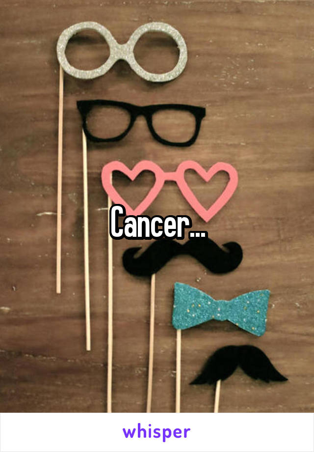 Cancer...