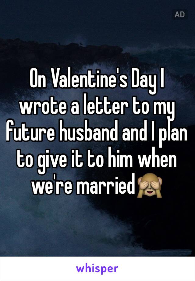 On Valentine's Day I wrote a letter to my future husband and I plan to give it to him when we're married🙈