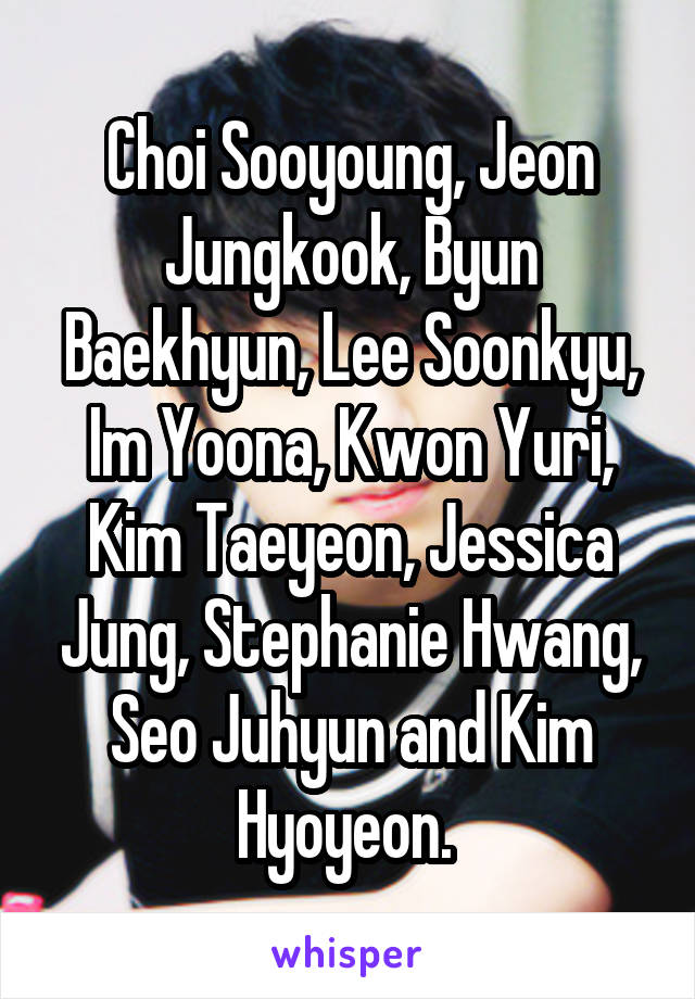 Choi Sooyoung, Jeon Jungkook, Byun Baekhyun, Lee Soonkyu, Im Yoona, Kwon Yuri, Kim Taeyeon, Jessica Jung, Stephanie Hwang, Seo Juhyun and Kim Hyoyeon. 