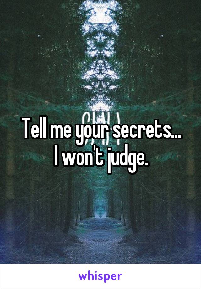 Tell me your secrets...
I won't judge.