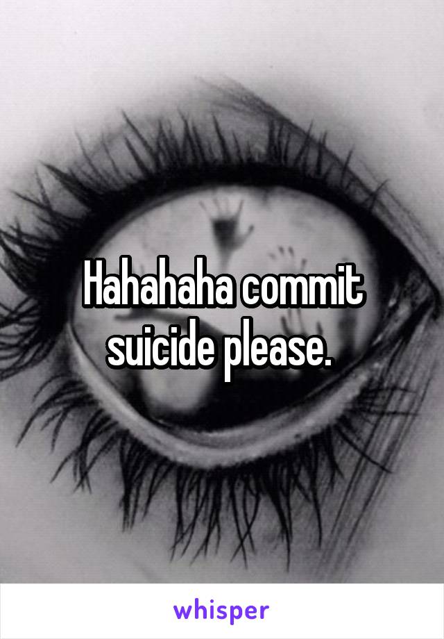 Hahahaha commit suicide please. 