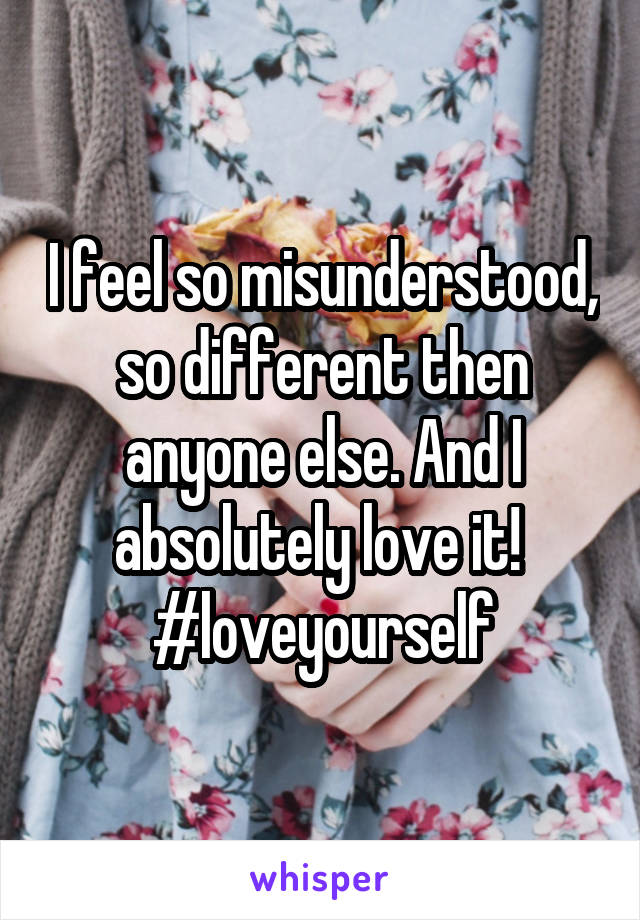 I feel so misunderstood, so different then anyone else. And I absolutely love it! 
#loveyourself