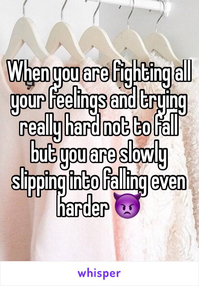 When you are fighting all your feelings and trying really hard not to fall but you are slowly slipping into falling even harder 👿