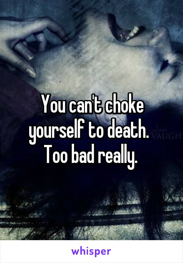 You can't choke yourself to death.  
Too bad really. 