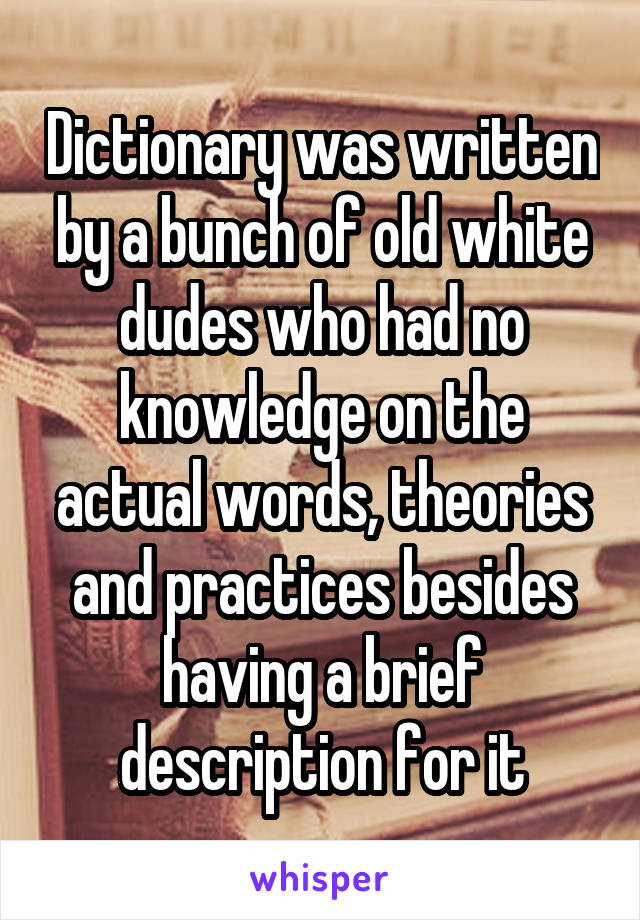 Dictionary was written by a bunch of old white dudes who had no knowledge on the actual words, theories and practices besides having a brief description for it