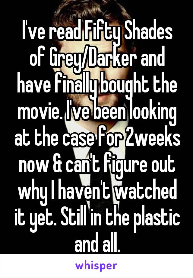 I've read Fifty Shades of Grey/Darker and have finally bought the movie. I've been looking at the case for 2weeks now & can't figure out why I haven't watched it yet. Still in the plastic and all.