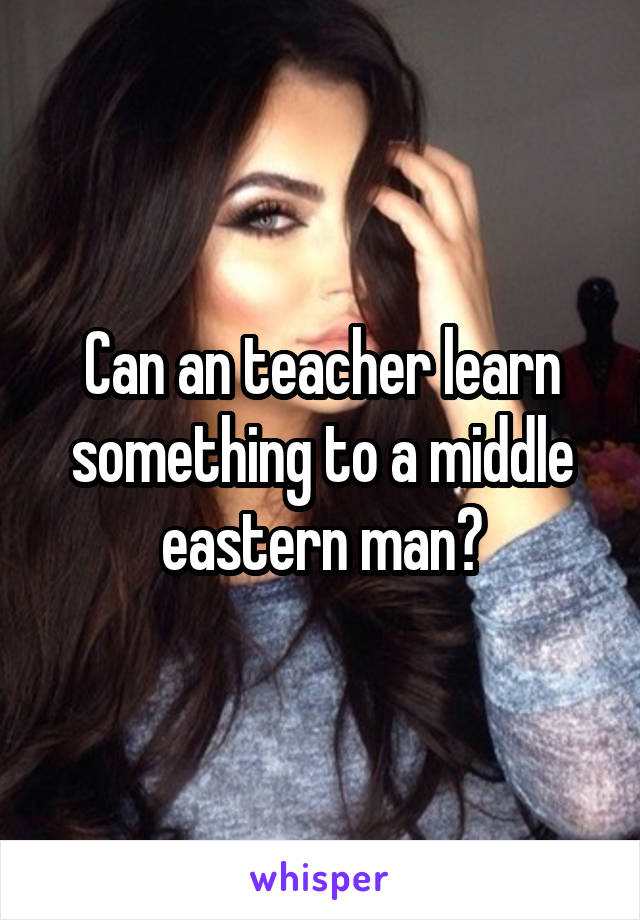 Can an teacher learn something to a middle eastern man?