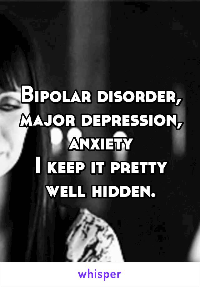 Bipolar disorder, major depression, anxiety
I keep it pretty well hidden.