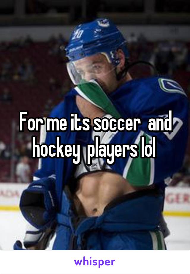 For me its soccer  and hockey  players lol 