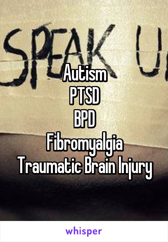 Autism
PTSD
BPD
Fibromyalgia
Traumatic Brain Injury