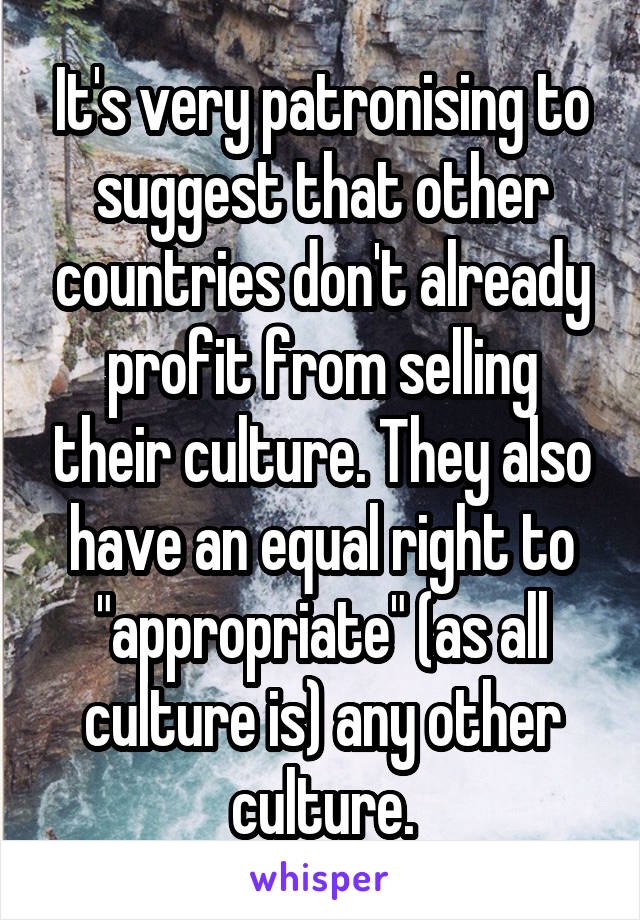 It's very patronising to suggest that other countries don't already profit from selling their culture. They also have an equal right to "appropriate" (as all culture is) any other culture.