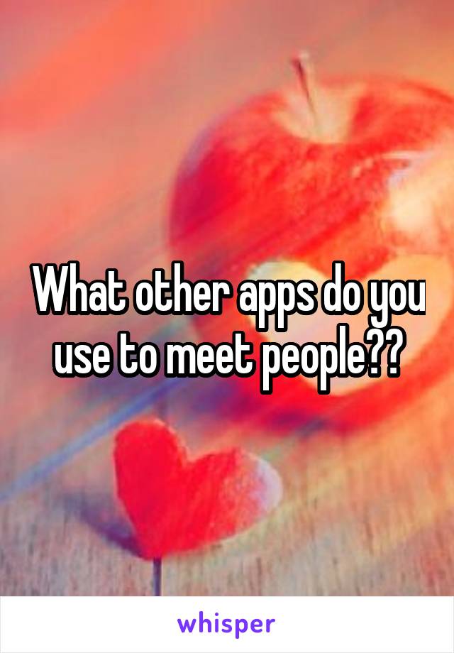 What other apps do you use to meet people??