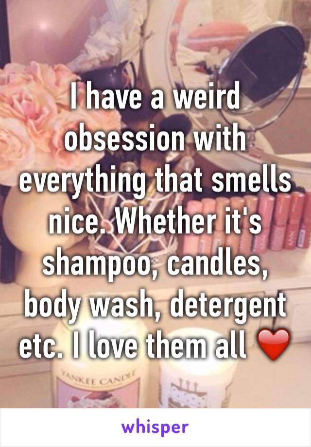 I have a weird obsession with everything that smells nice. Whether it's shampoo, candles, body wash, detergent etc. I love them all ❤️