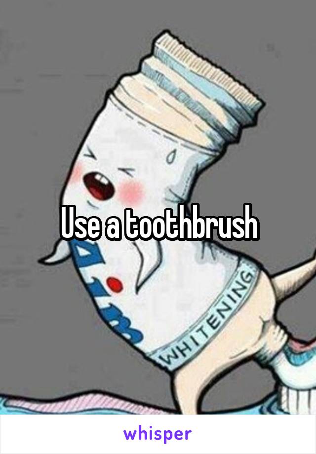 Use a toothbrush