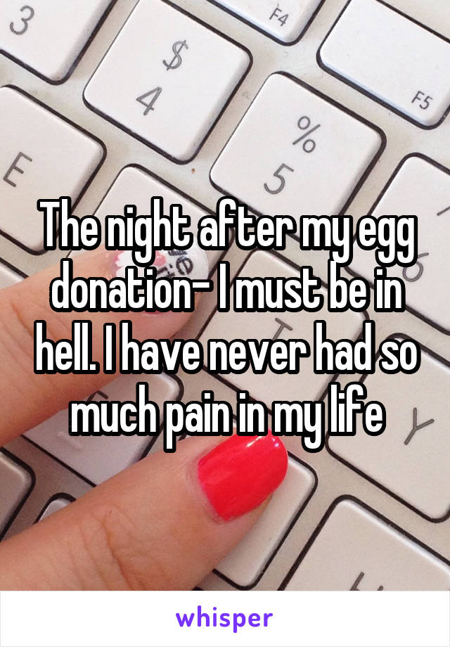 The night after my egg donation- I must be in hell. I have never had so much pain in my life