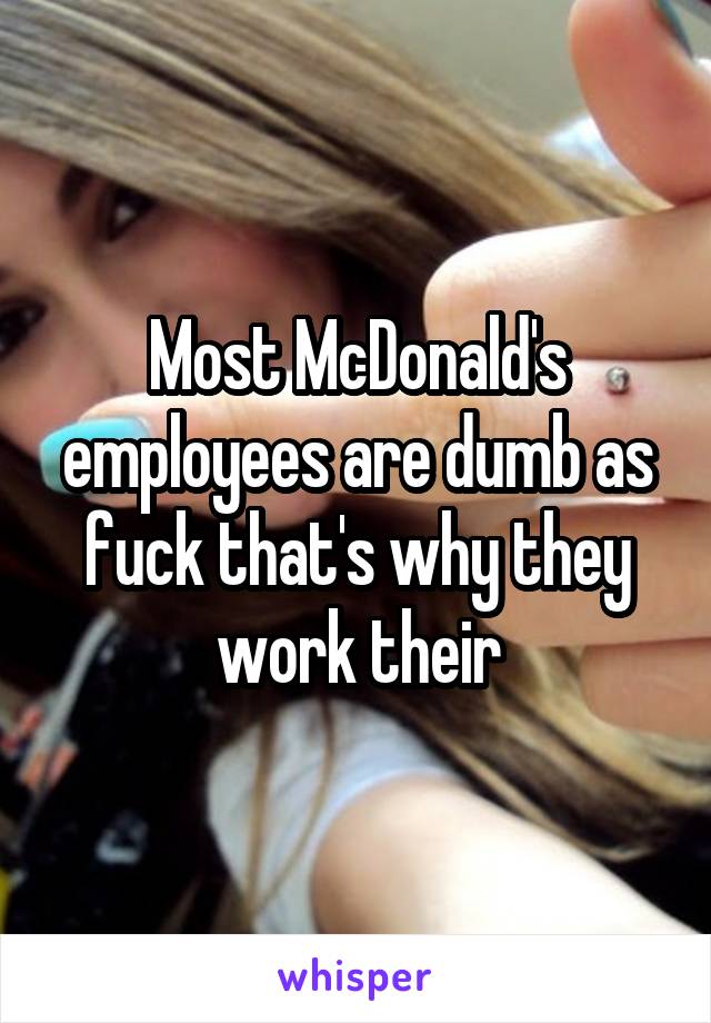 Most McDonald's employees are dumb as fuck that's why they work their