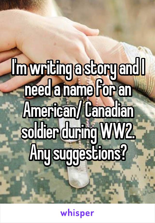 I'm writing a story and I need a name for an American/ Canadian soldier during WW2.
Any suggestions?