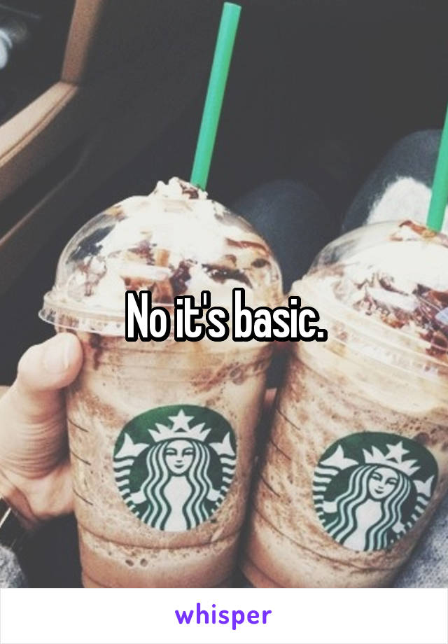 No it's basic.