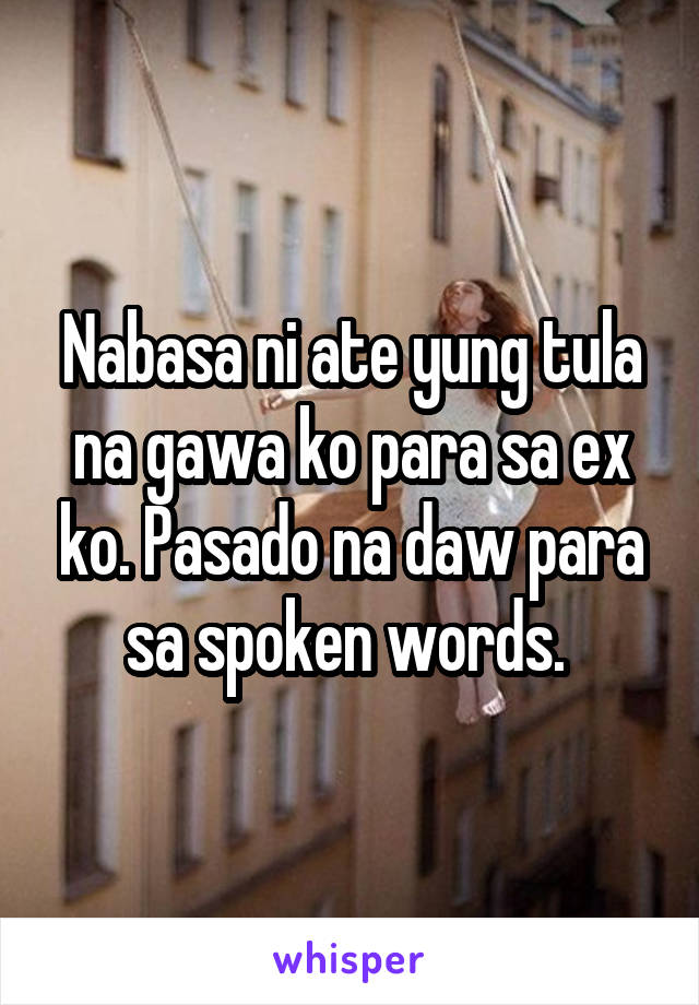 Nabasa ni ate yung tula na gawa ko para sa ex ko. Pasado na daw para sa spoken words. 