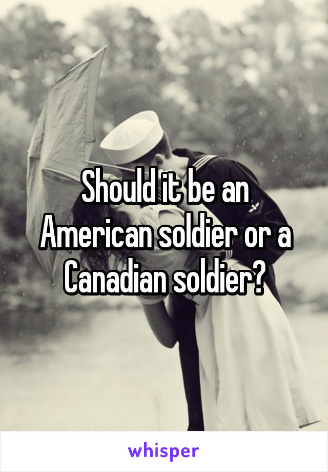 Should it be an American soldier or a Canadian soldier?