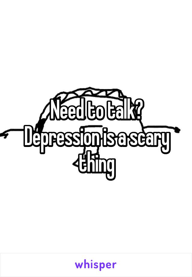 Need to talk? Depression is a scary thing