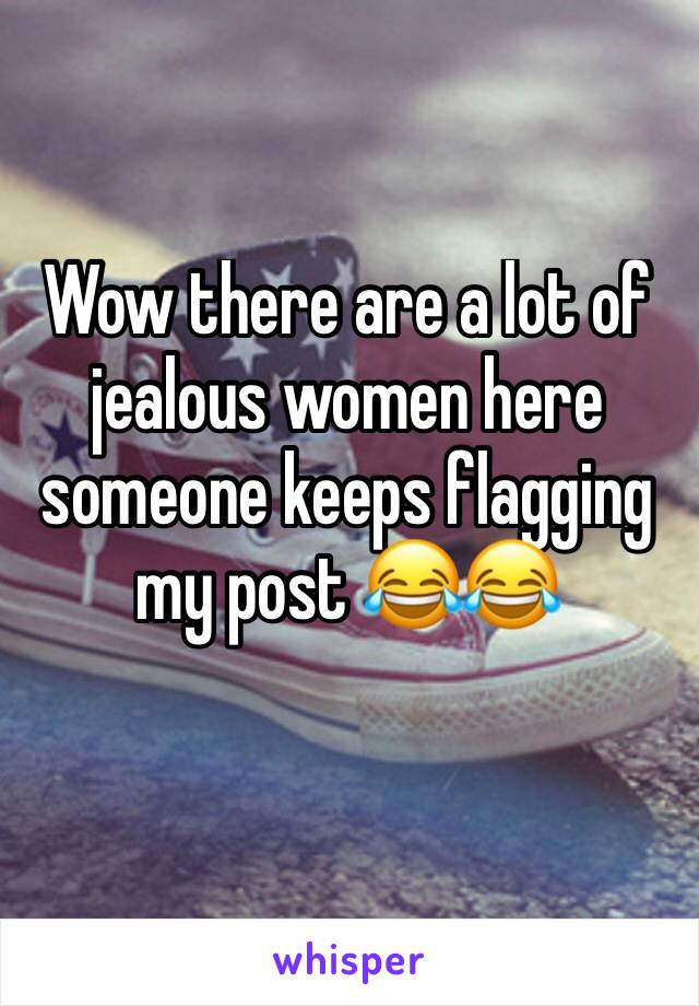 Wow there are a lot of jealous women here someone keeps flagging my post 😂😂