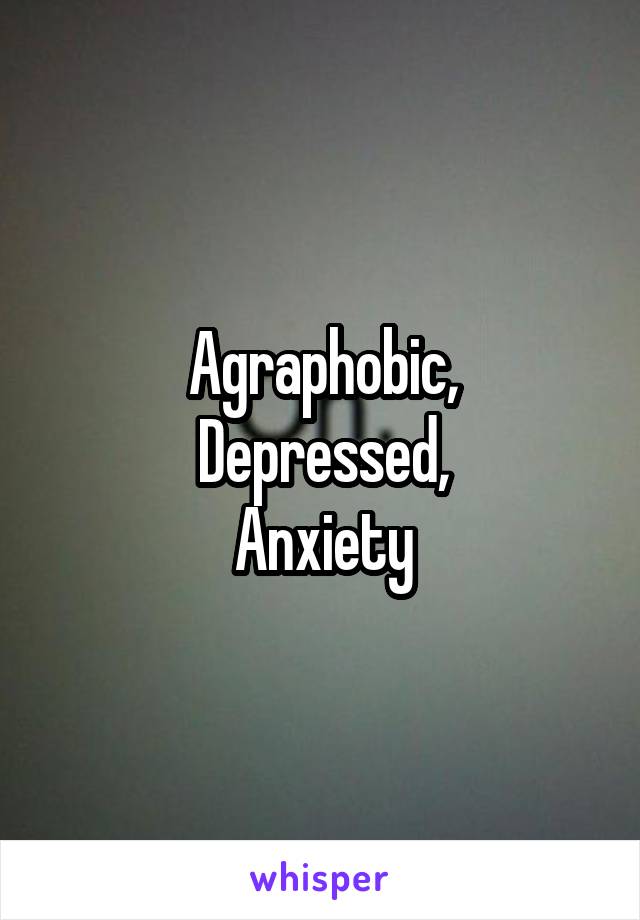 Agraphobic,
Depressed,
Anxiety