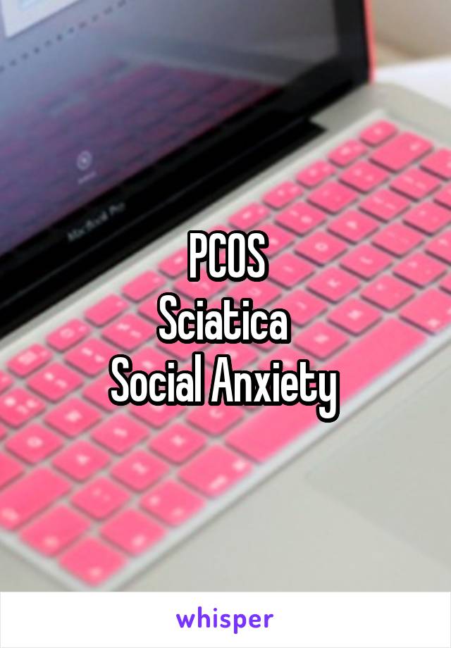 PCOS
Sciatica 
Social Anxiety 