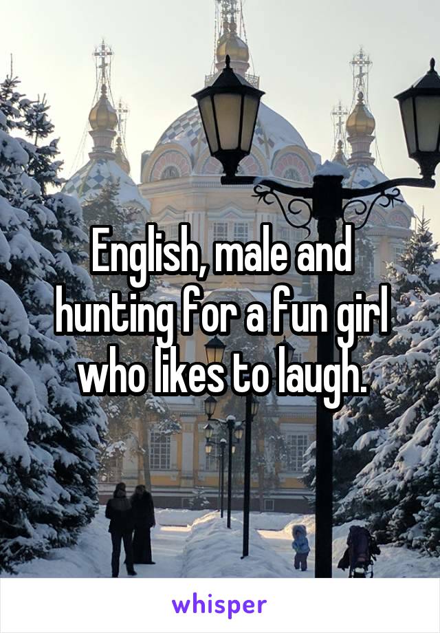 English, male and hunting for a fun girl who likes to laugh.