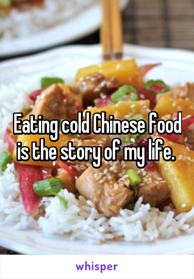 Eating cold Chinese food is the story of my life. 