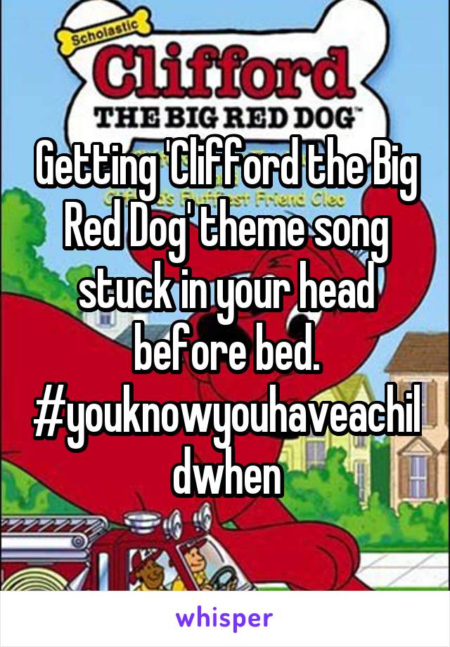 Getting 'Clifford the Big Red Dog' theme song stuck in your head before bed. #youknowyouhaveachildwhen