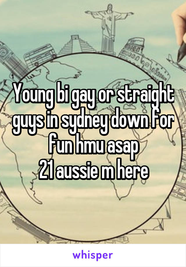 Young bi gay or straight guys in sydney down for fun hmu asap
21 aussie m here