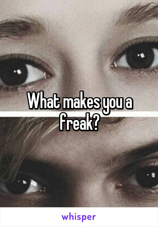 What makes you a freak?