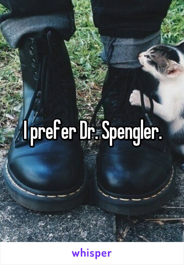 I prefer Dr. Spengler.