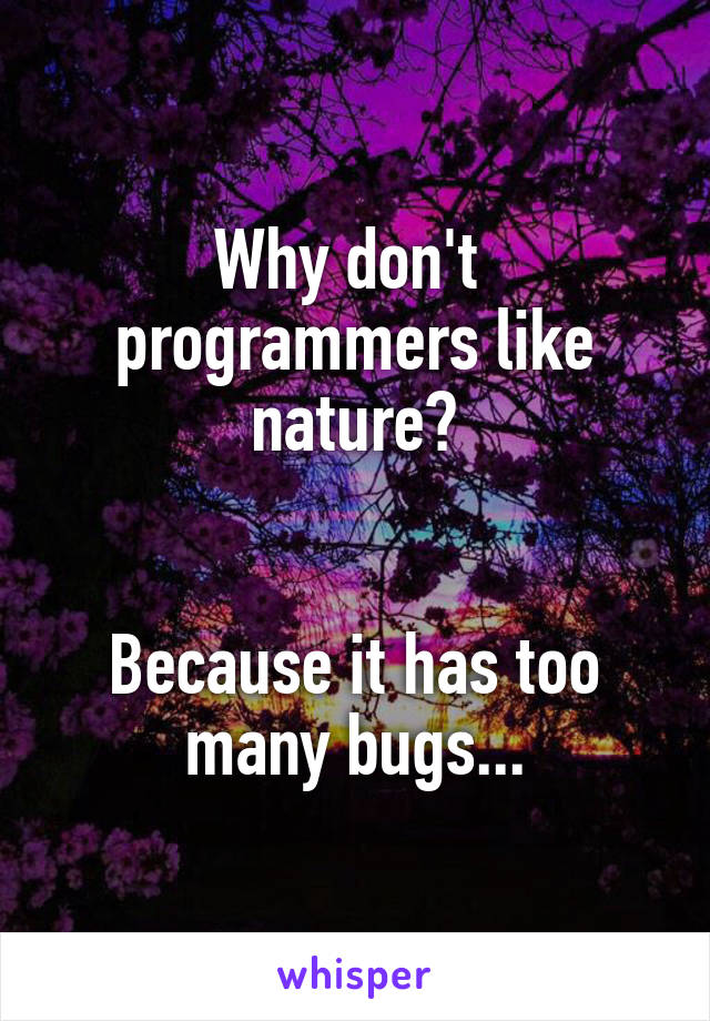 Why don't  programmers like nature?


Because it has too many bugs...