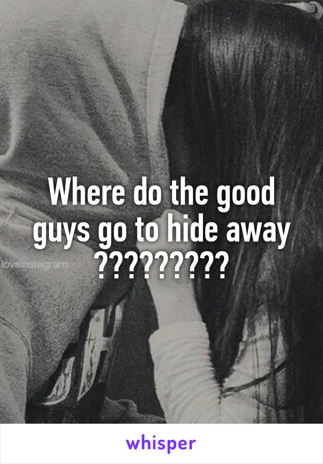 Where do the good guys go to hide away
?????????