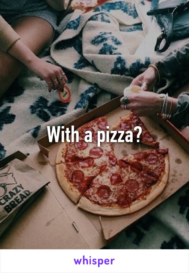 With a pizza?