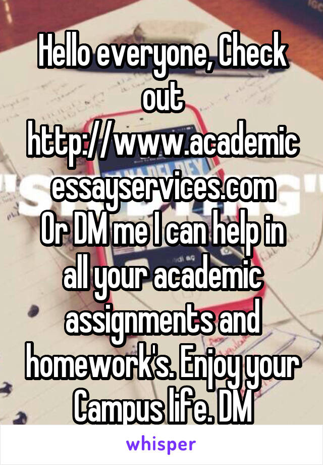 Hello everyone, Check out
http://www.academicessayservices.com
Or DM me I can help in all your academic assignments and homework's. Enjoy your Campus life. DM