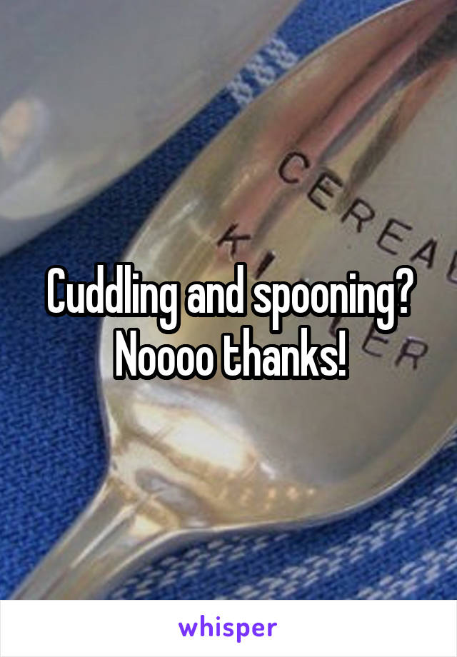 Cuddling and spooning? Noooo thanks!