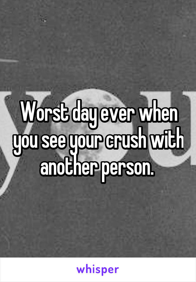 Worst day ever when you see your crush with another person. 