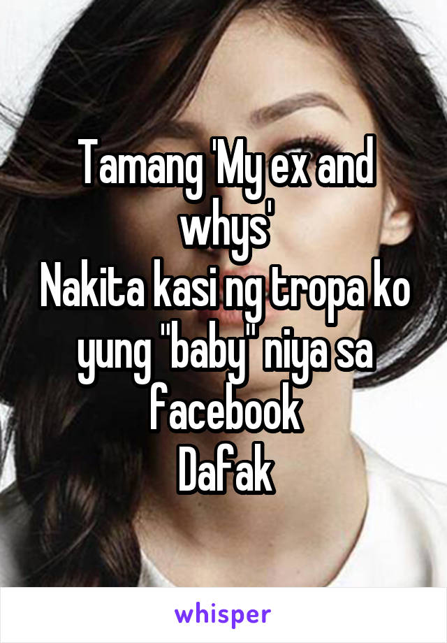 Tamang 'My ex and whys'
Nakita kasi ng tropa ko yung "baby" niya sa facebook
Dafak