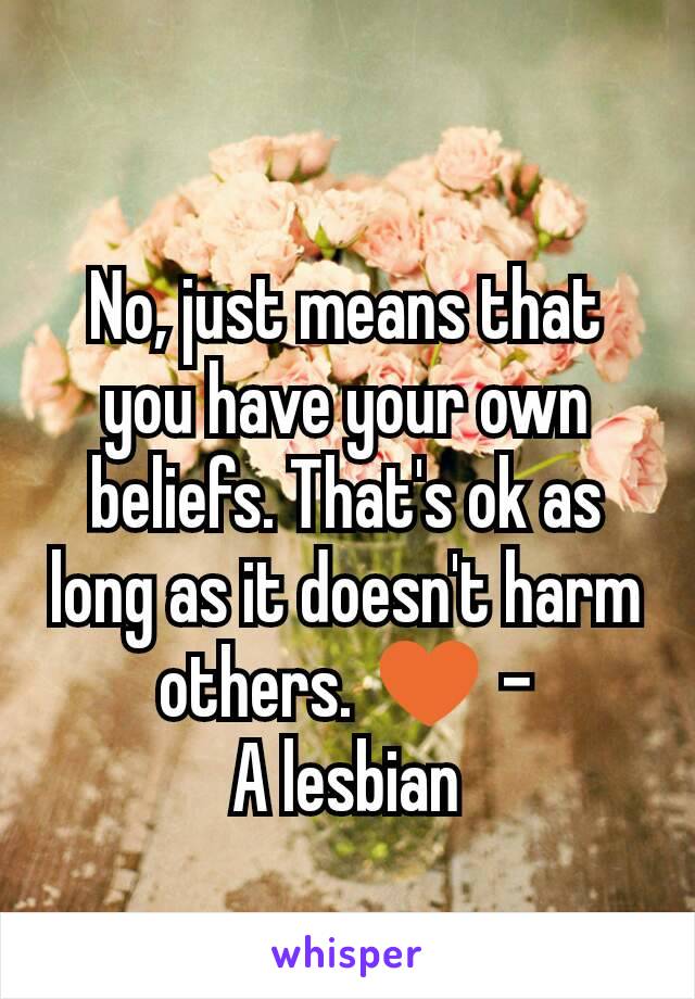 No, just means that you have your own beliefs. That's ok as long as it doesn't harm others. ♥ -
A lesbian