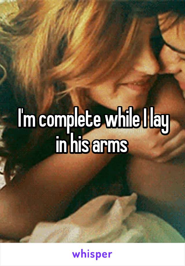 I'm complete while I lay in his arms 