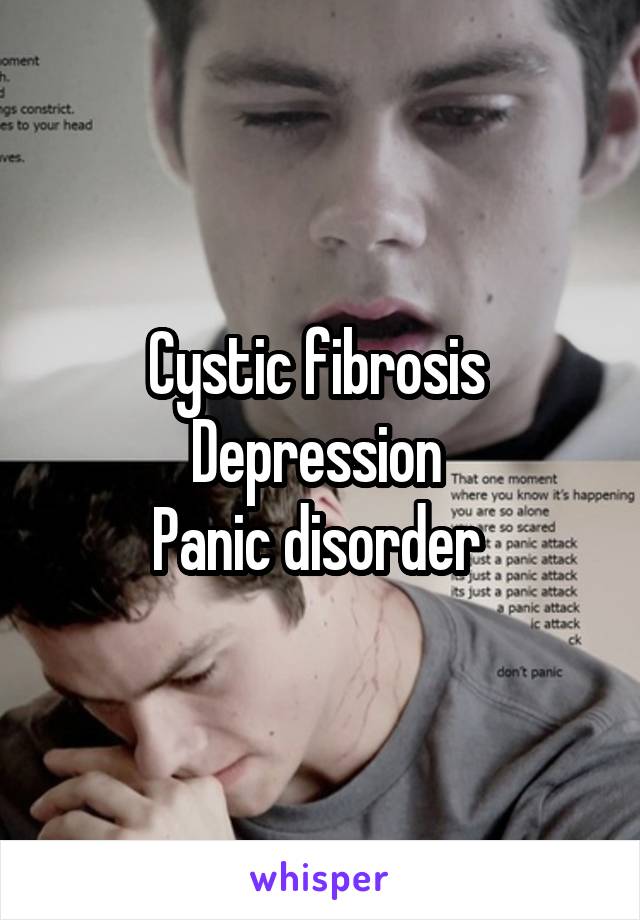 Cystic fibrosis 
Depression 
Panic disorder 