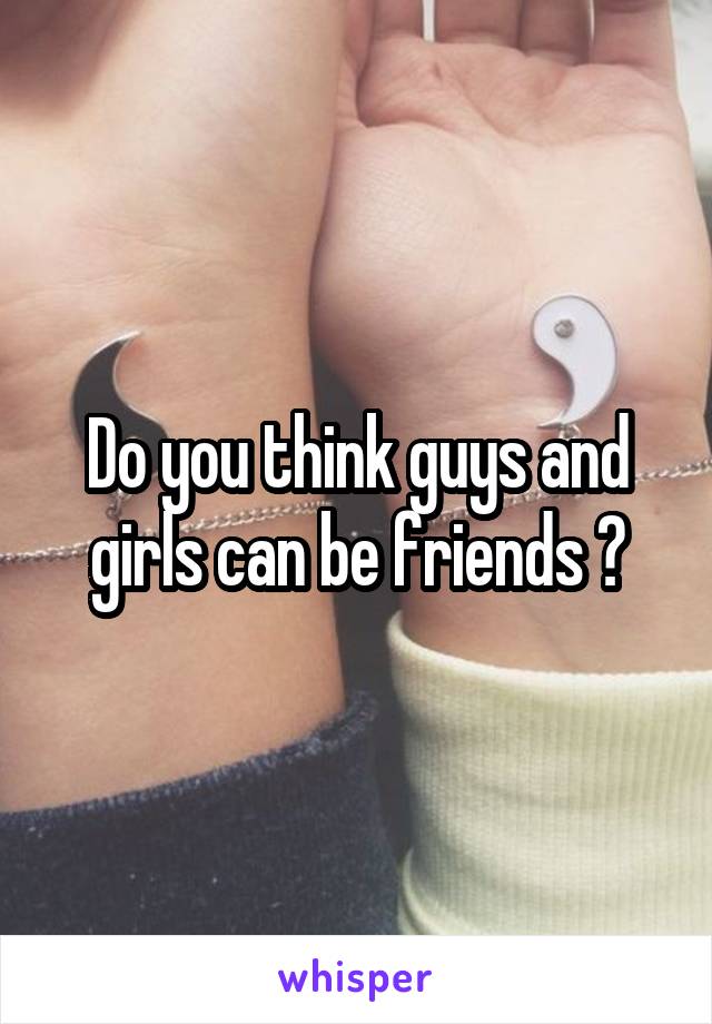 Do you think guys and girls can be friends ?