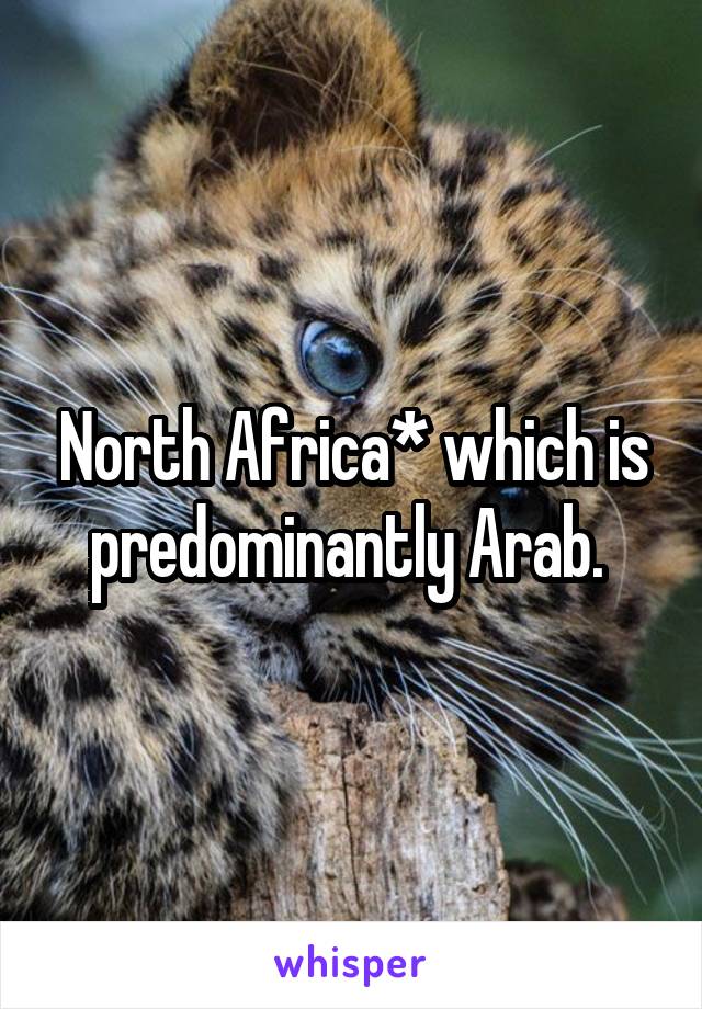 North Africa* which is predominantly Arab. 