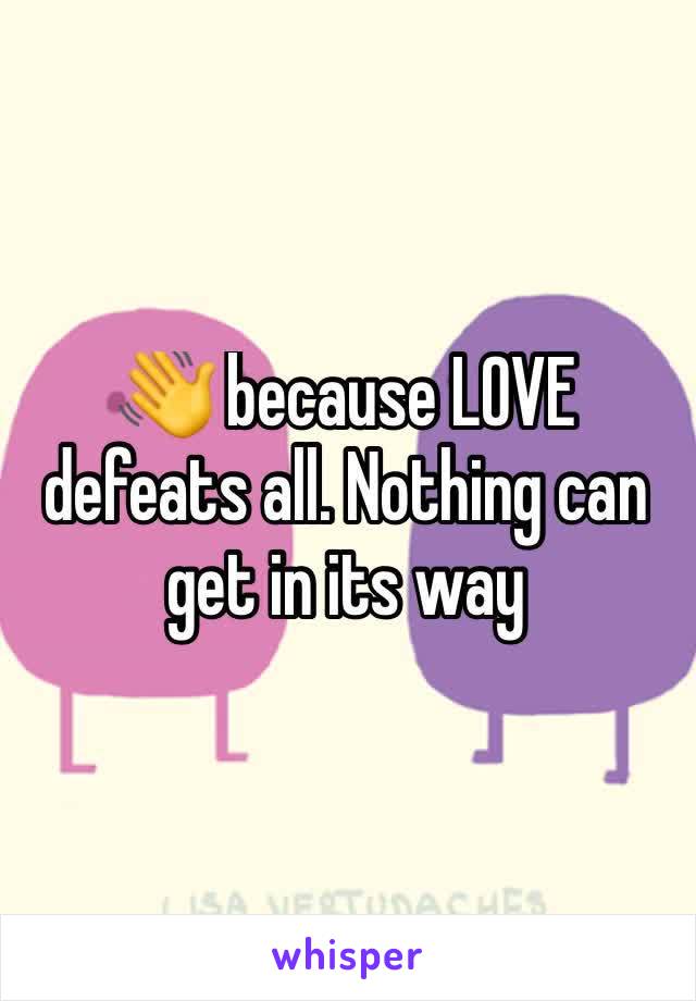 👋 because LOVE defeats all. Nothing can get in its way