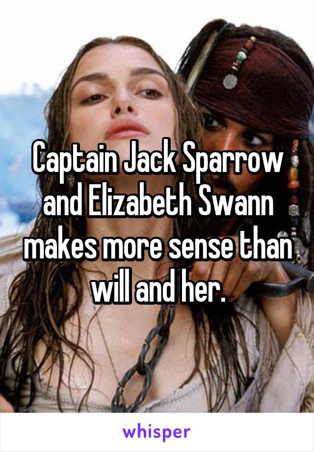 Captain Jack Sparrow and Elizabeth Swann makes more sense than will and her.